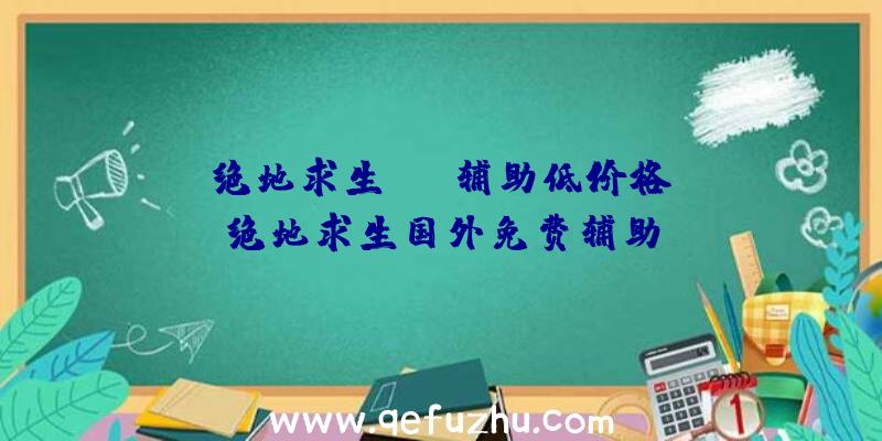 「绝地求生skt辅助低价格」|绝地求生国外免费辅助